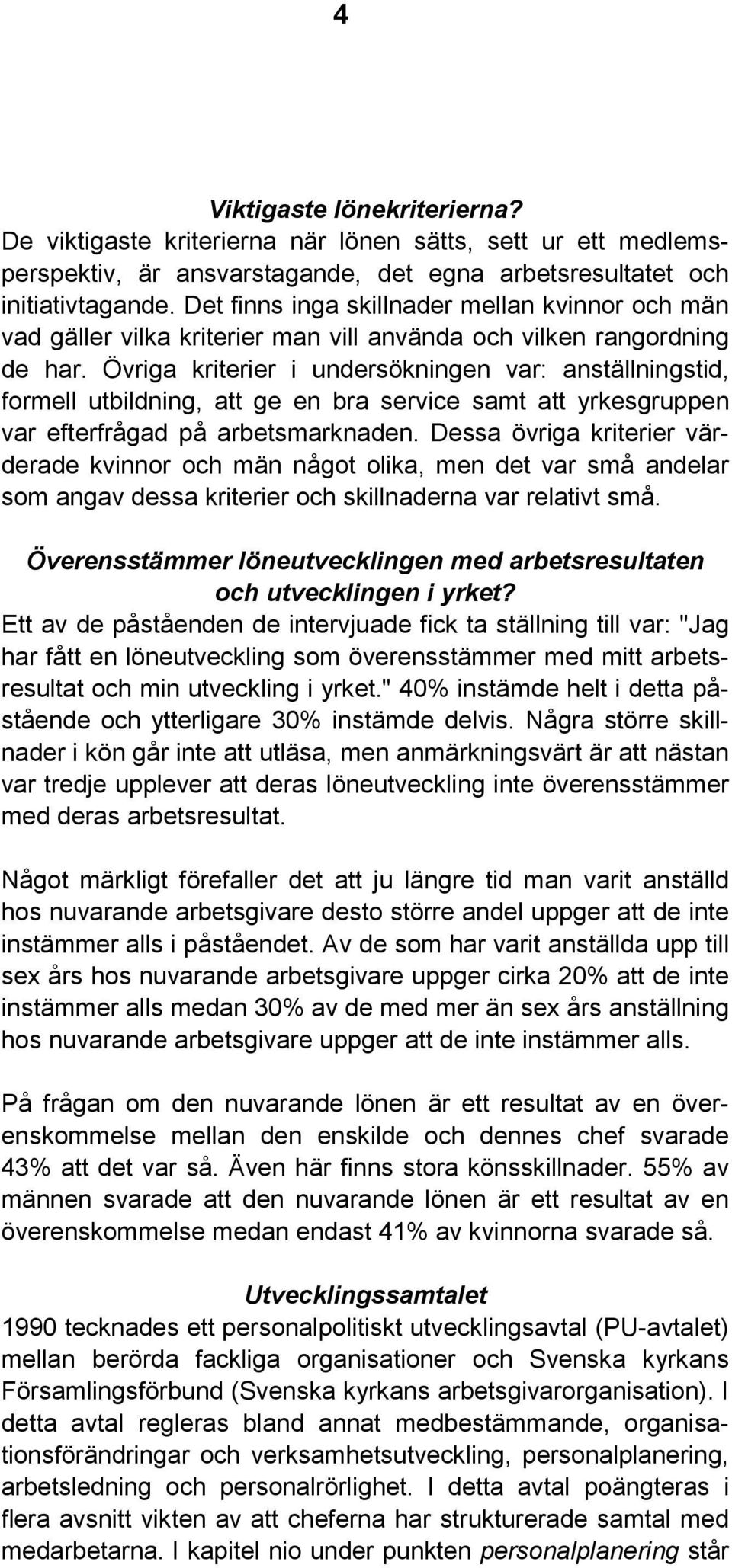 Övriga kriterier i undersökningen var: anställningstid, formell utbildning, att ge en bra service samt att yrkesgruppen var efterfrågad på arbetsmarknaden.