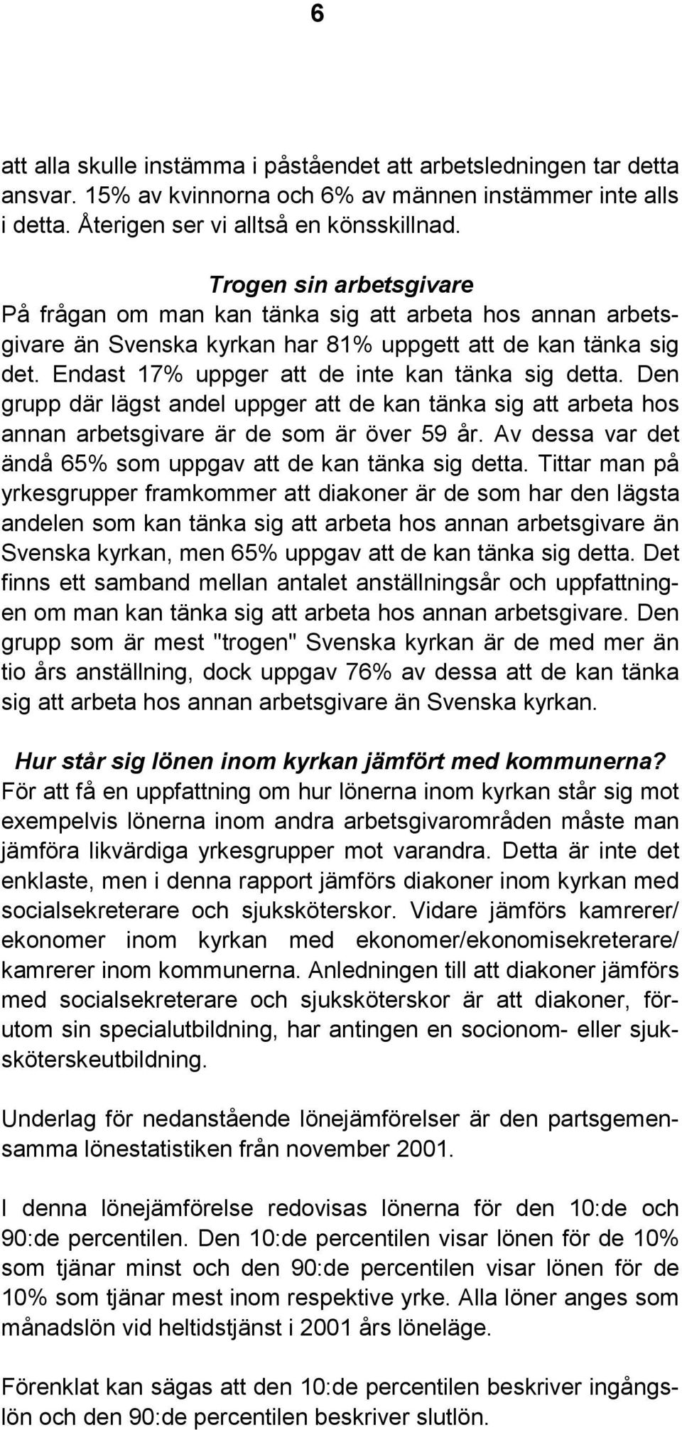 Den grupp där lägst andel uppger att de kan tänka sig att arbeta hos annan arbetsgivare är de som är över 59 år. Av dessa var det ändå 65% som uppgav att de kan tänka sig detta.