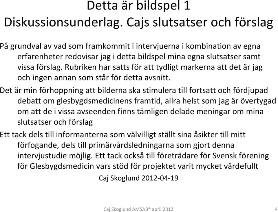 Det är min förhoppning att bilderna ska stimulera till fortsatt och fördjupad debatt om glesbygdsmedicinens framtid, allra helst som jag är övertygad om att de i vissa avseenden finns tämligen delade