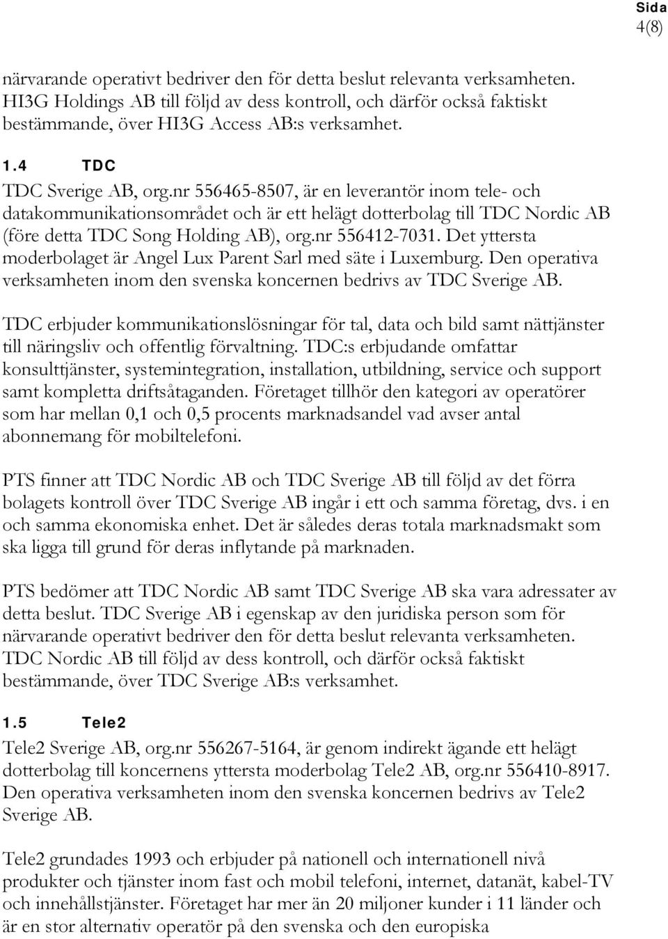 nr 556412-7031. Det yttersta moderbolaget är Angel Lux Parent Sarl med säte i Luxemburg. Den operativa verksamheten inom den svenska koncernen bedrivs av TDC Sverige AB.