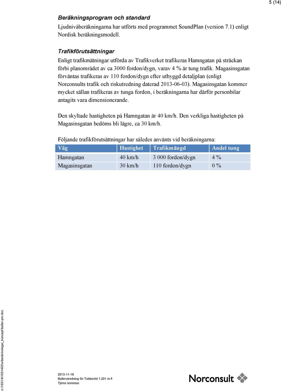 Magasinsgatan förväntas trafikeras av 110 fordon/dygn efter utbyggd detaljplan (enligt Norconsults trafik och riskutredning daterad 2013-06-03).