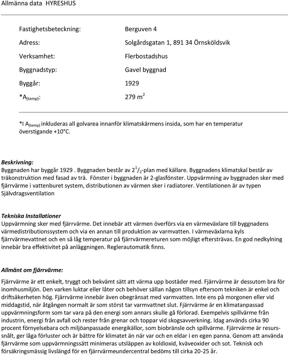 Byggnadens klimatskal består av träkonstruktion med fasad av trä. Fönster i byggnaden är 2-glasfönster.