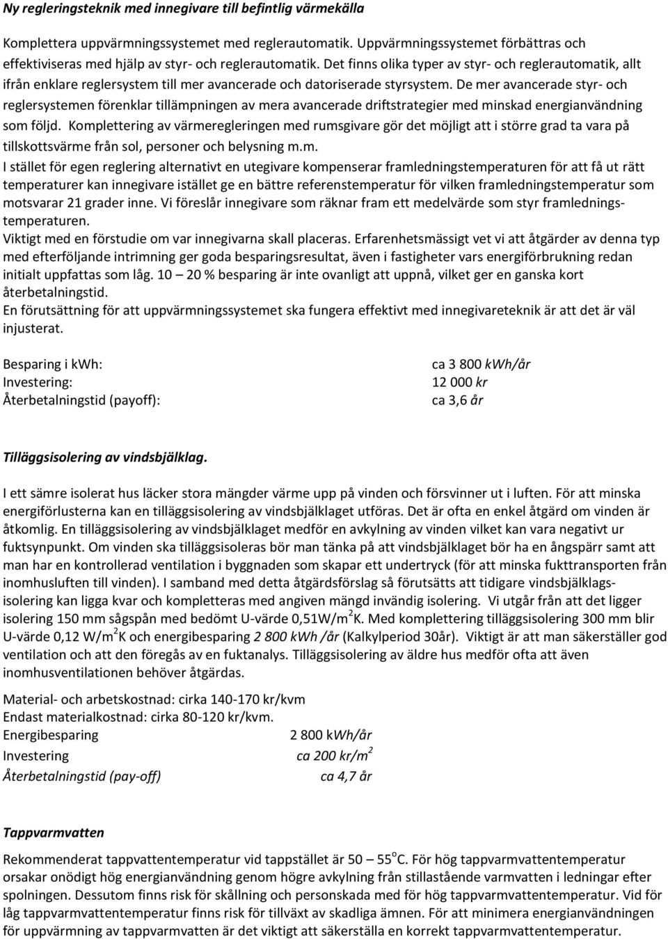 Det finns olika typer av styr- och reglerautomatik, allt ifrån enklare reglersystem till mer avancerade och datoriserade styrsystem.