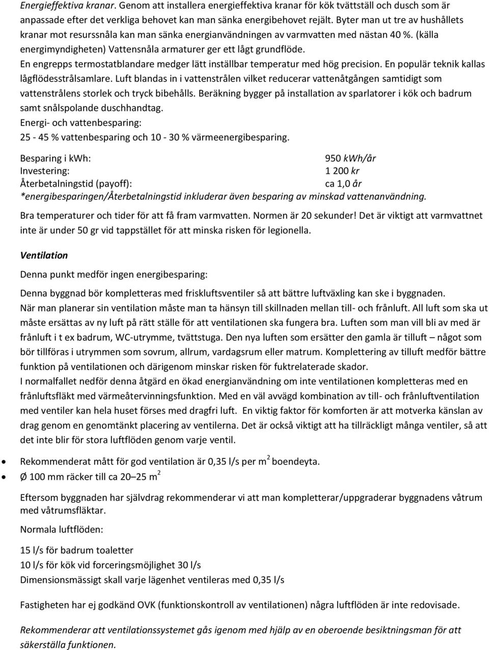 En engrepps termostatblandare medger lätt inställbar temperatur med hög precision. En populär teknik kallas lågflödesstrålsamlare.