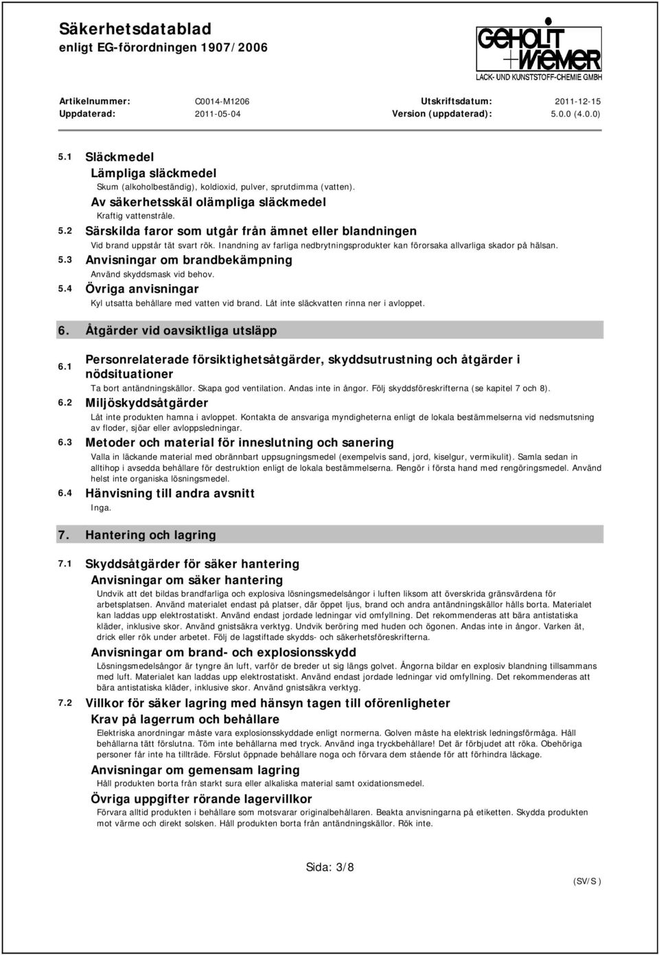 3 Anvisningar om brandbekämpning Använd skyddsmask vid behov. 5.4 Övriga anvisningar Kyl utsatta behållare med vatten vid brand. Låt inte släckvatten rinna ner i avloppet. 6.