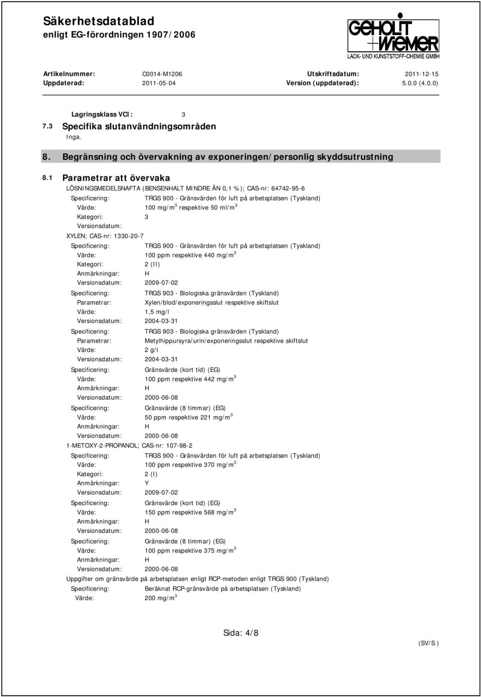 Kategori: 3 Versionsdatum: XYLEN; CAS-nr: 1330-20-7 TRGS 900 - Gränsvärden för luft på arbetsplatsen (Tyskland) Värde: 100 ppm respektive 440 mg/m 3 Kategori: 2 (II) Versionsdatum: 2009-07-02 TRGS