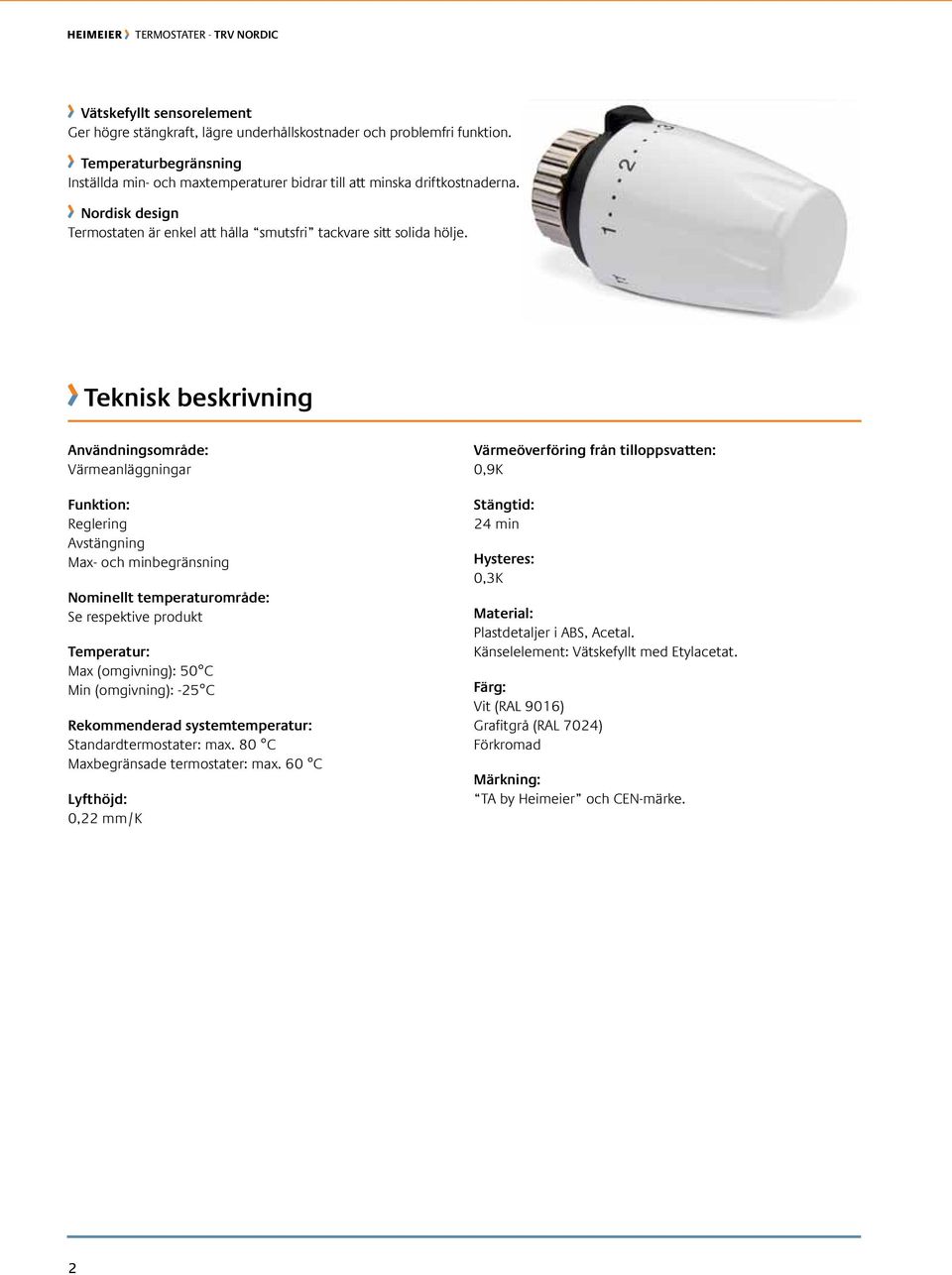 Teknisk beskrivning Användningsområde: Värmeanläggningar Funktion: Reglering Avstängning Max- och minbegränsning Nominellt temperaturområde: Se respektive produkt Temperatur: Max (omgivning): 50 C