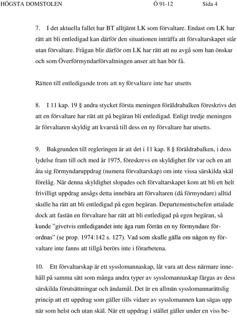 Frågan blir därför om LK har rätt att nu avgå som han önskar och som Överförmyndarförvaltningen anser att han bör få. Rätten till entledigande trots att ny förvaltare inte har utsetts 8. I 11 kap.