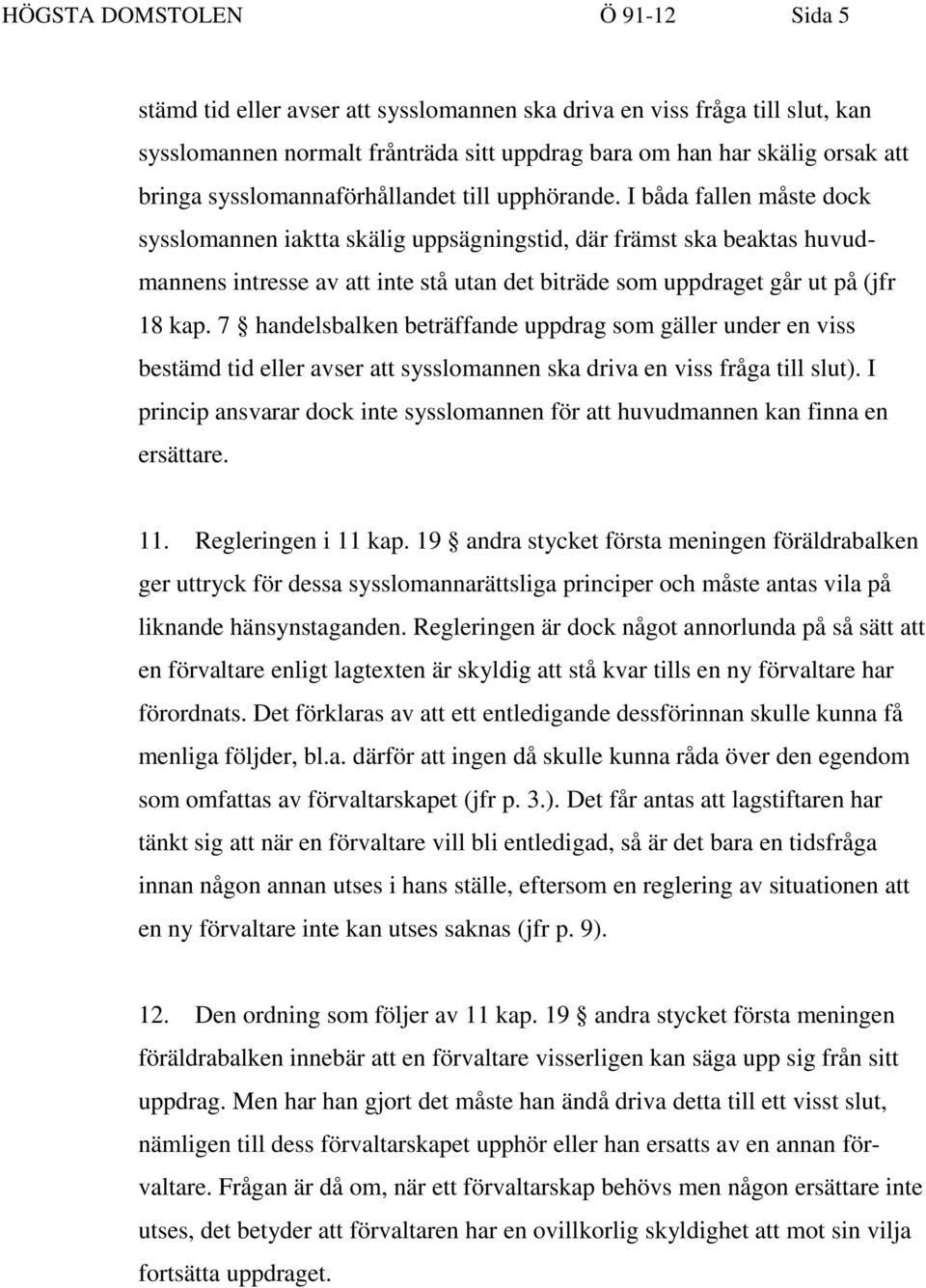 I båda fallen måste dock sysslomannen iaktta skälig uppsägningstid, där främst ska beaktas huvudmannens intresse av att inte stå utan det biträde som uppdraget går ut på (jfr 18 kap.