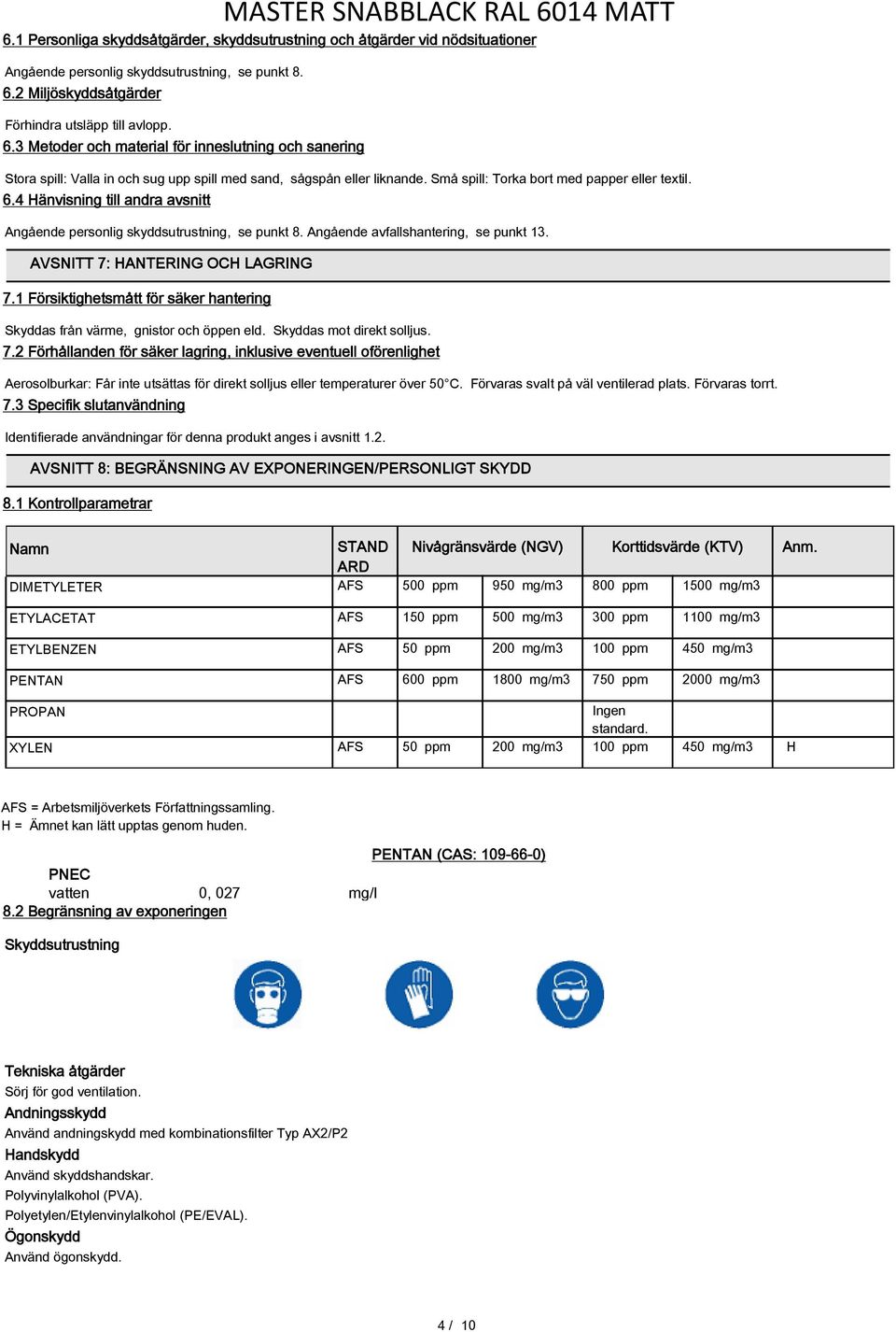 Små spill: Torka bort med papper eller textil. 6.4 Hänvisning till andra avsnitt Angående personlig skyddsutrustning, se punkt 8. Angående avfallshantering, se punkt 13.