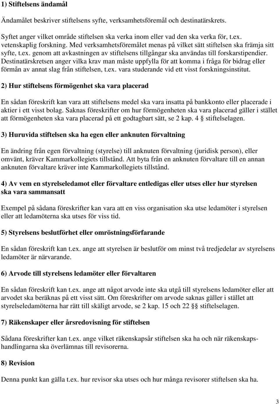 Destinatärskretsen anger vilka krav man måste uppfylla för att komma i fråga för bidrag eller förmån av annat slag från stiftelsen, t.ex. vara studerande vid ett visst forskningsinstitut.