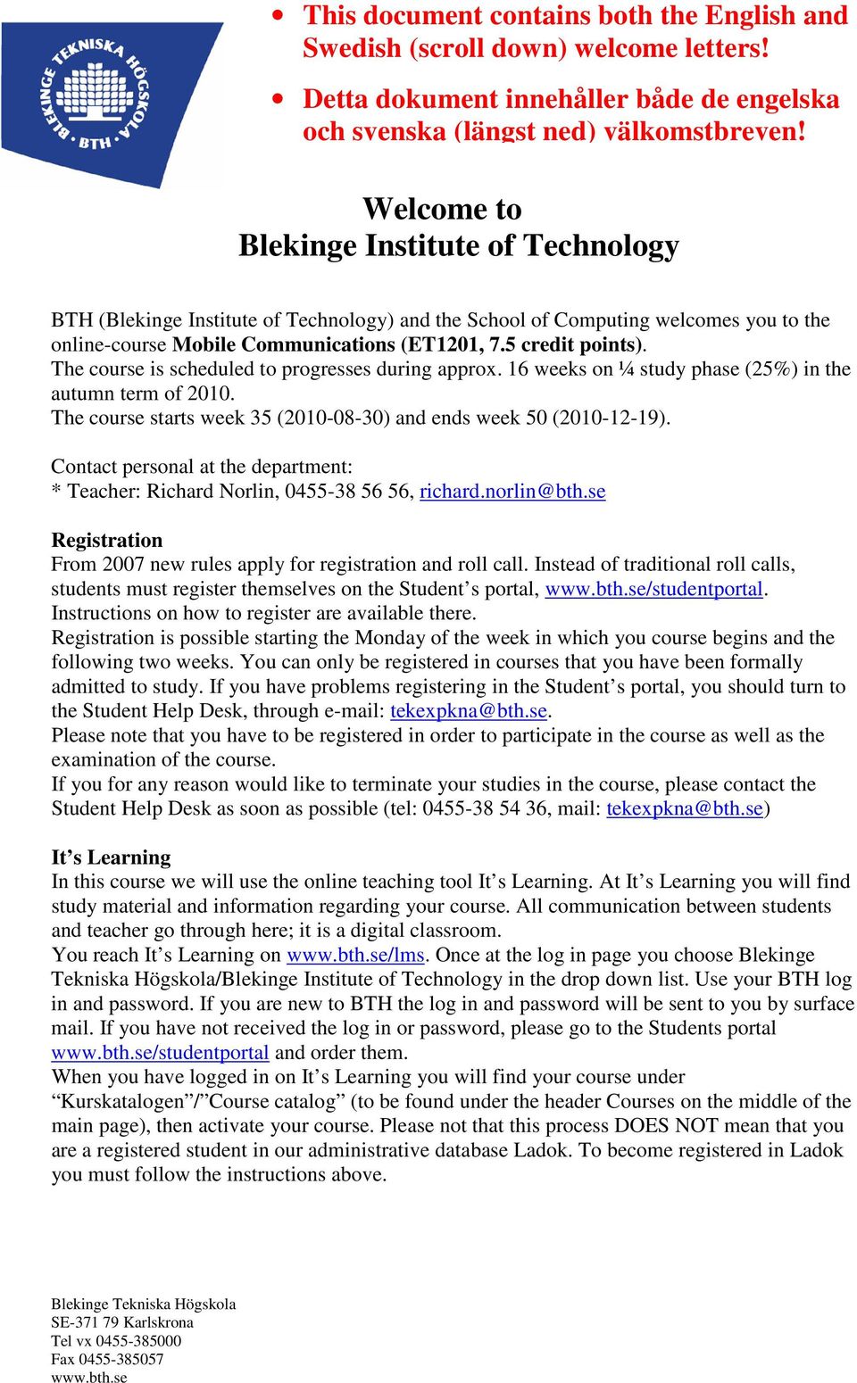 The course is scheduled to progresses during approx. 16 weeks on ¼ study phase (25%) in the autumn term of 2010. The course starts week 35 (2010-08-30) and ends week 50 (2010-12-19).