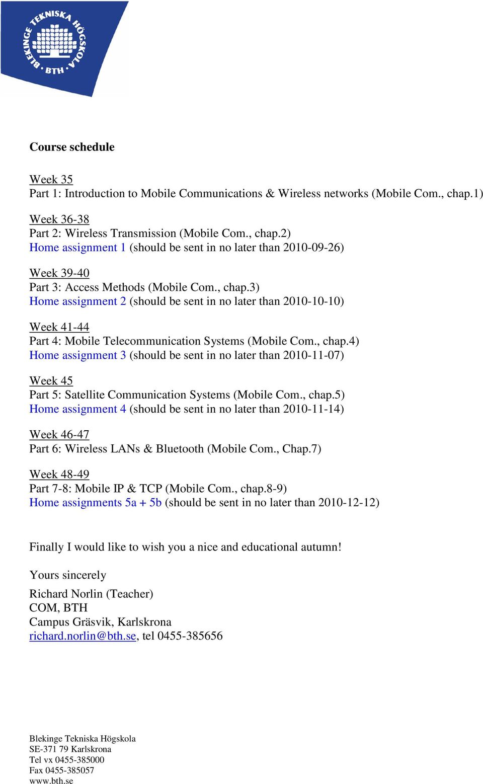 , chap.4) Home assignment 3 (should be sent in no later than 2010-11-07) Week 45 Part 5: Satellite Communication Systems (Mobile Com., chap.5) Home assignment 4 (should be sent in no later than 2010-11-14) Week 46-47 Part 6: Wireless LANs & Bluetooth (Mobile Com.