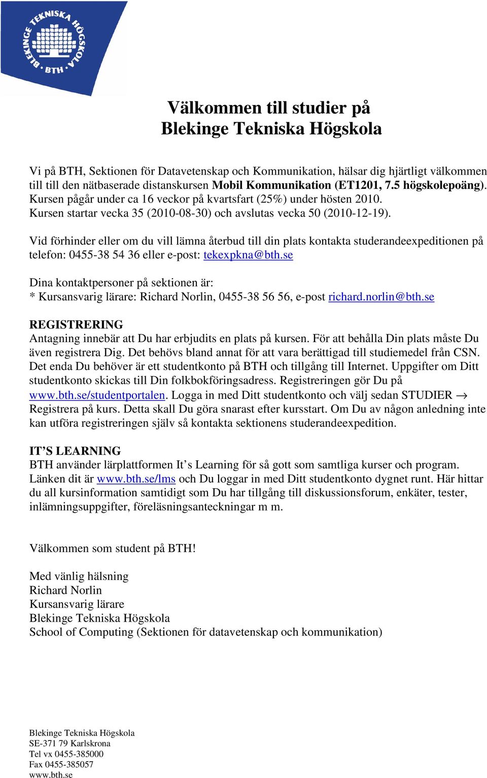 Vid förhinder eller om du vill lämna återbud till din plats kontakta studerandeexpeditionen på telefon: 0455-38 54 36 eller e-post: tekexpkna@bth.