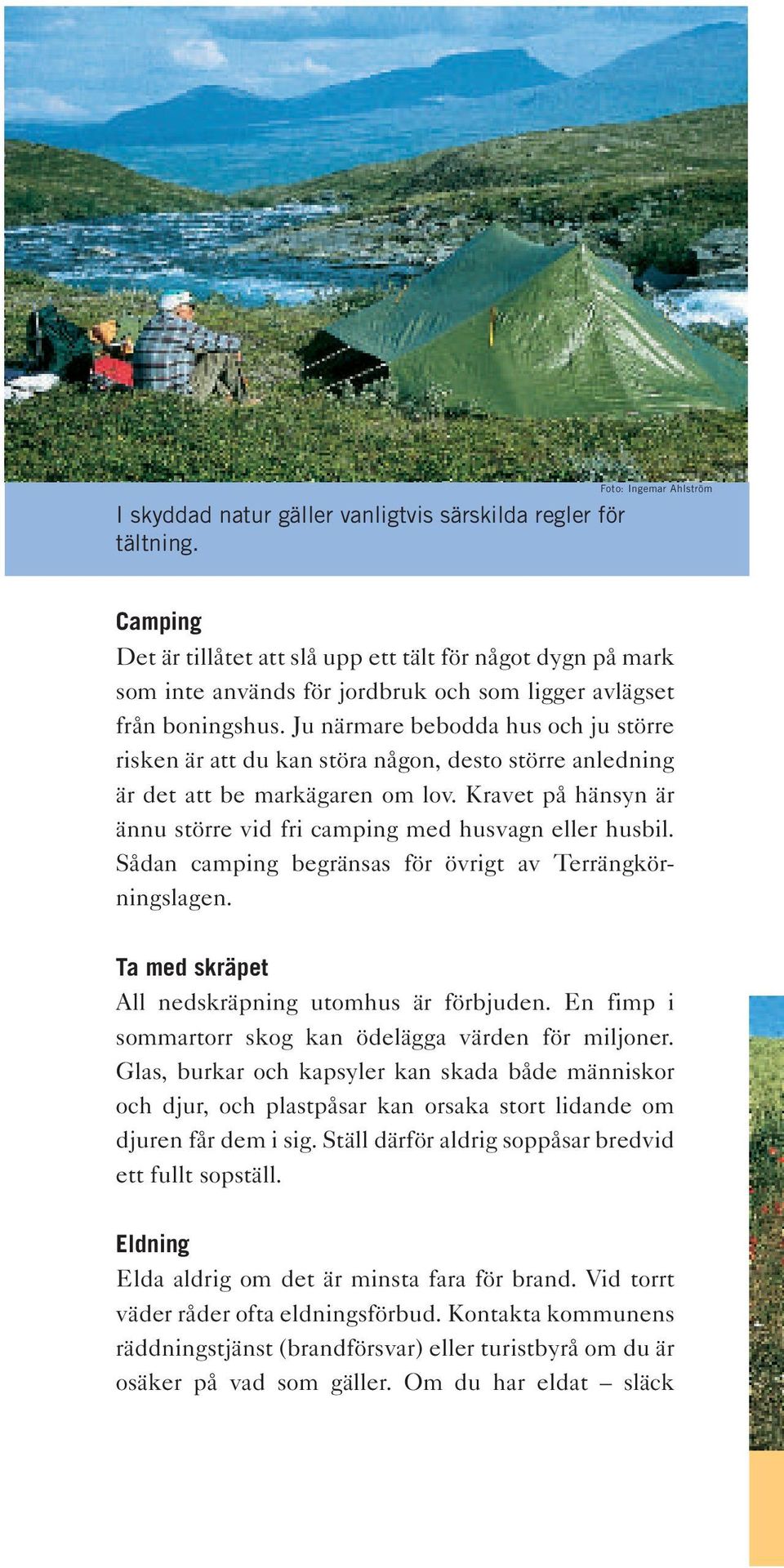 Ju närmare bebodda hus och ju större risken är att du kan störa någon, desto större anledning är det att be markägaren om lov. Kravet på hänsyn är ännu större vid fri camping med husvagn eller husbil.