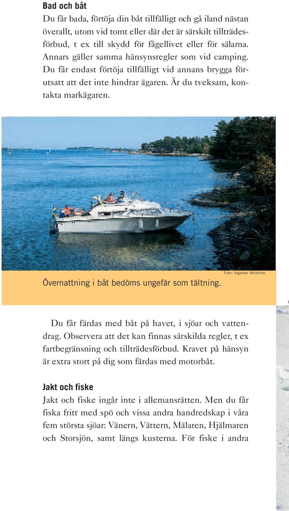 Övernattning i båt bedöms ungefär som tältning. Du får färdas med båt på havet, i sjöar och vattendrag. Observera att det kan finnas särskilda regler, t ex fartbegränsning och tillträdesförbud.