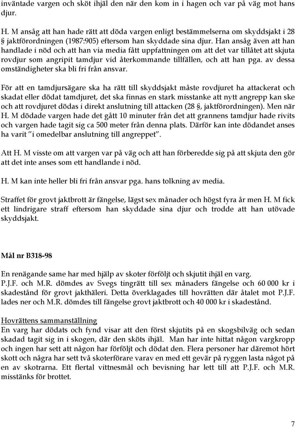 Han ansåg även att han handlade i nöd och att han via media fått uppfattningen om att det var tillåtet att skjuta rovdjur som angripit tamdjur vid återkommande tillfällen, och att han pga.