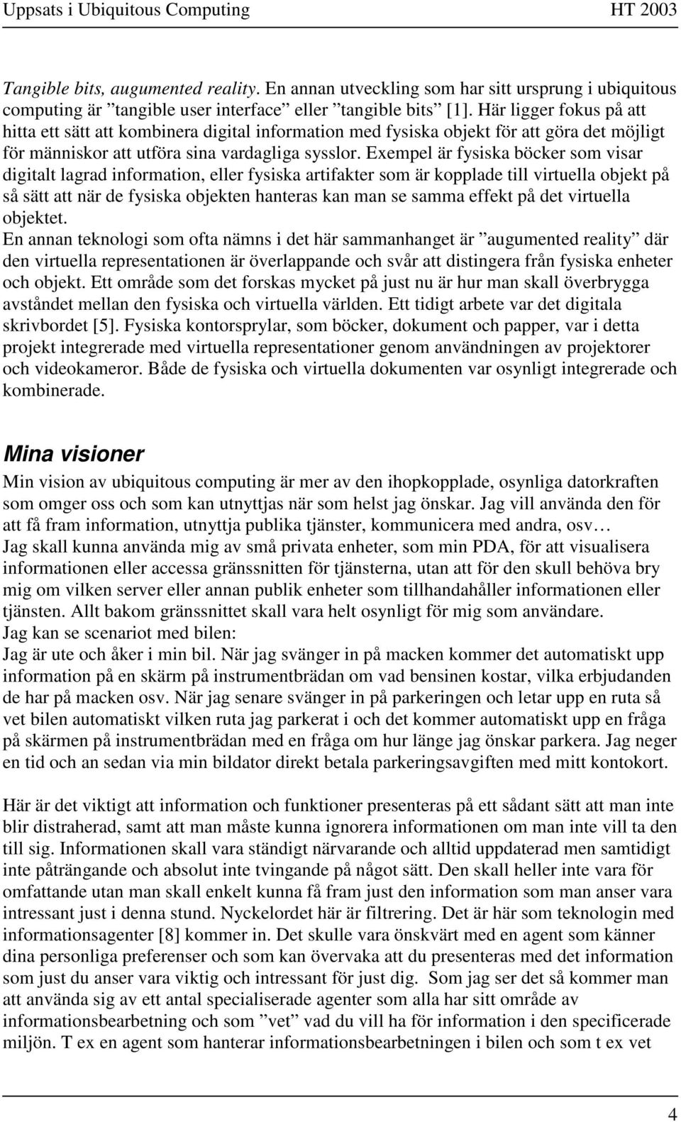 Exempel är fysiska böcker som visar digitalt lagrad information, eller fysiska artifakter som är kopplade till virtuella objekt på så sätt att när de fysiska objekten hanteras kan man se samma effekt