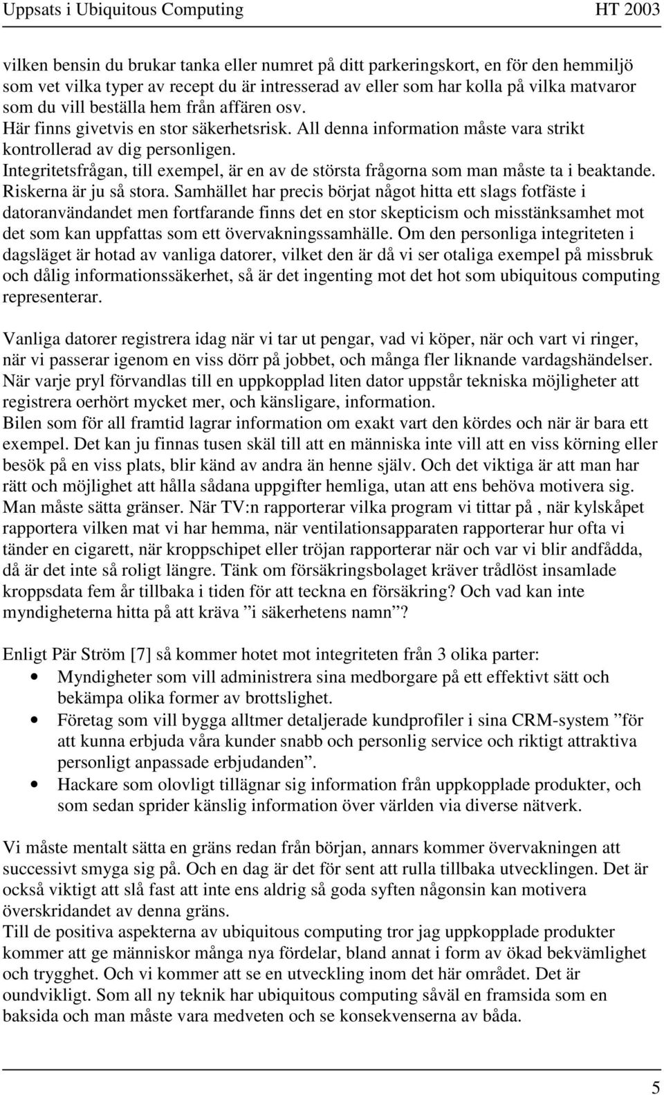 Integritetsfrågan, till exempel, är en av de största frågorna som man måste ta i beaktande. Riskerna är ju så stora.