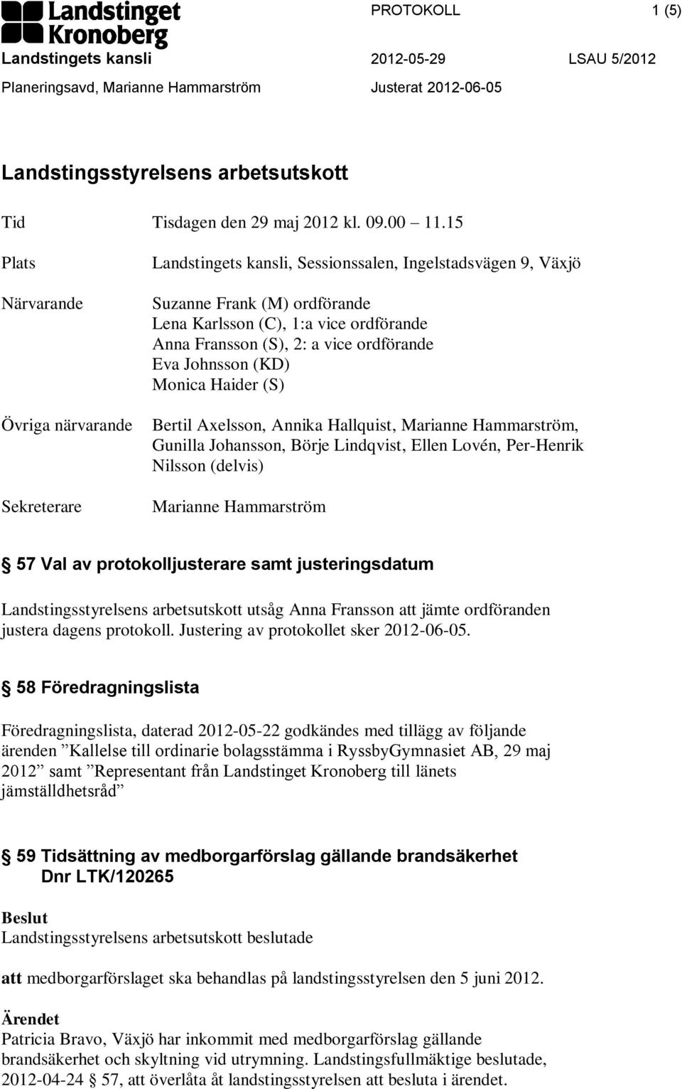 2: a vice ordförande Eva Johnsson (KD) Monica Haider (S) Bertil Axelsson, Annika Hallquist,, Gunilla Johansson, Börje Lindqvist, Ellen Lovén, Per-Henrik Nilsson (delvis) 57 Val av protokolljusterare