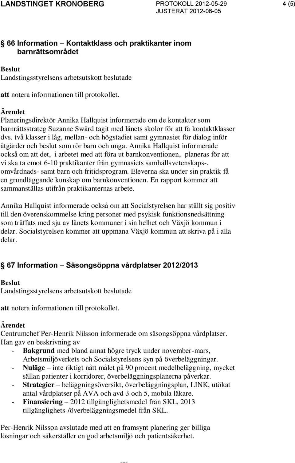 två klasser i låg, mellan- och högstadiet samt gymnasiet för dialog inför åtgärder och beslut som rör barn och unga.