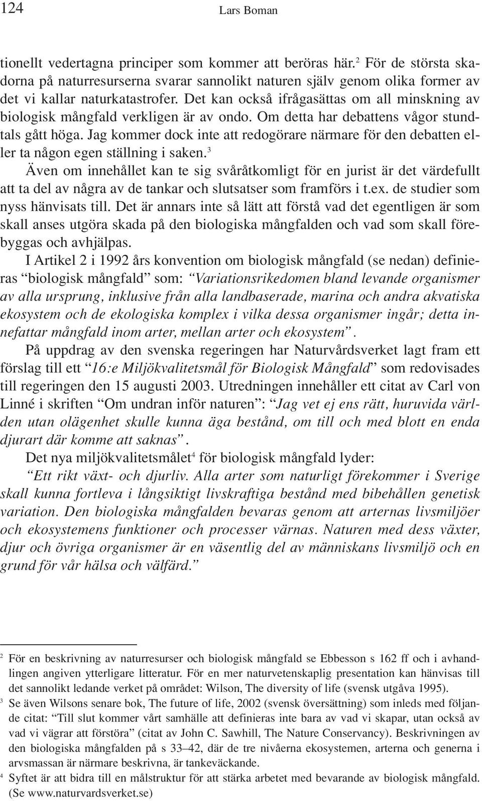 Det kan också ifrågasättas om all minskning av biologisk mångfald verkligen är av ondo. Om detta har debattens vågor stundtals gått höga.