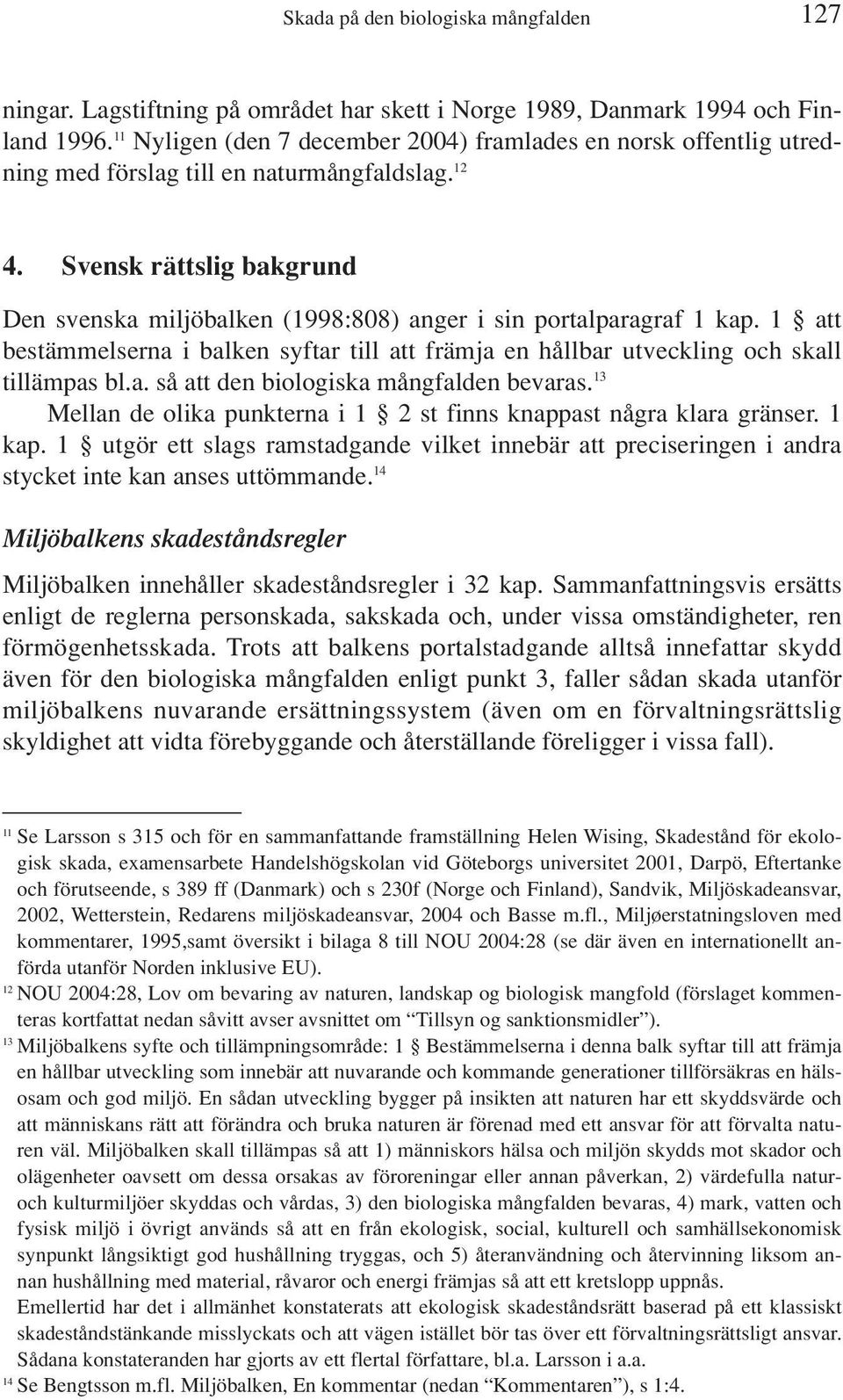 Svensk rättslig bakgrund Den svenska miljöbalken (1998:808) anger i sin portalparagraf 1 kap. 1 att bestämmelserna i balken syftar till att främja en hållbar utveckling och skall tillämpas bl.a. så att den biologiska mångfalden bevaras.