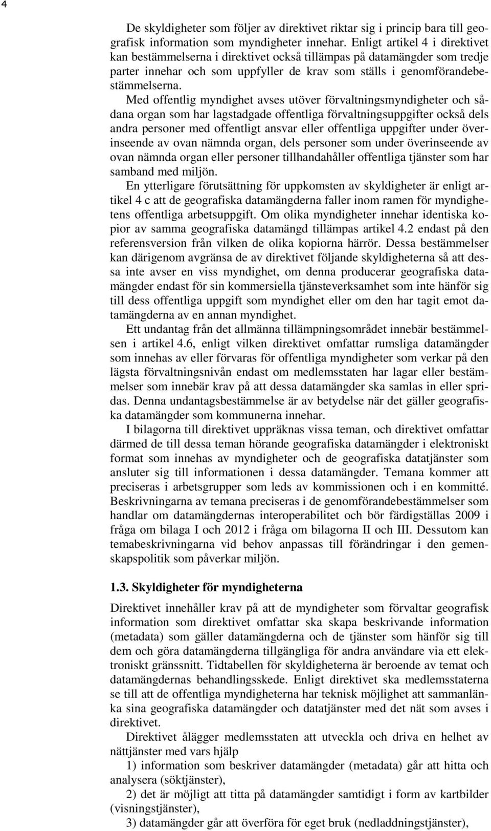 Med offentlig myndighet avses utöver förvaltningsmyndigheter och sådana organ som har lagstadgade offentliga förvaltningsuppgifter också dels andra personer med offentligt ansvar eller offentliga