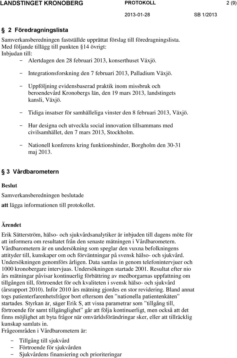 - Uppföljning evidensbaserad praktik inom missbruk och beroendevård Kronobergs län, den 19 mars 2013, landstingets kansli, Växjö. - Tidiga insatser för samhälleliga vinster den 8 februari 2013, Växjö.