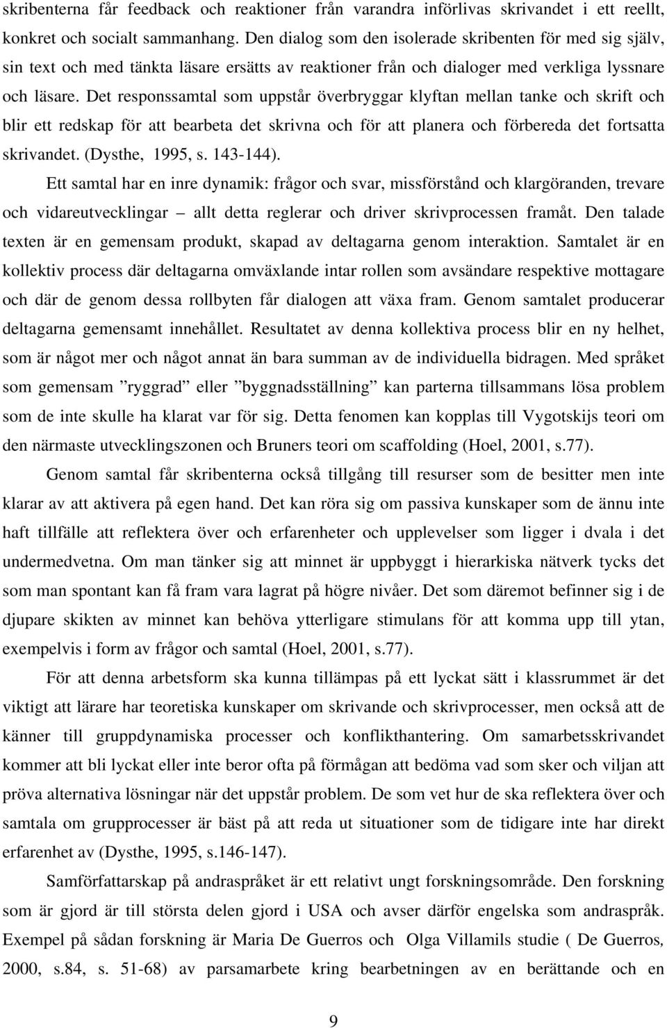 Det responssamtal som uppstår överbryggar klyftan mellan tanke och skrift och blir ett redskap för att bearbeta det skrivna och för att planera och förbereda det fortsatta skrivandet.
