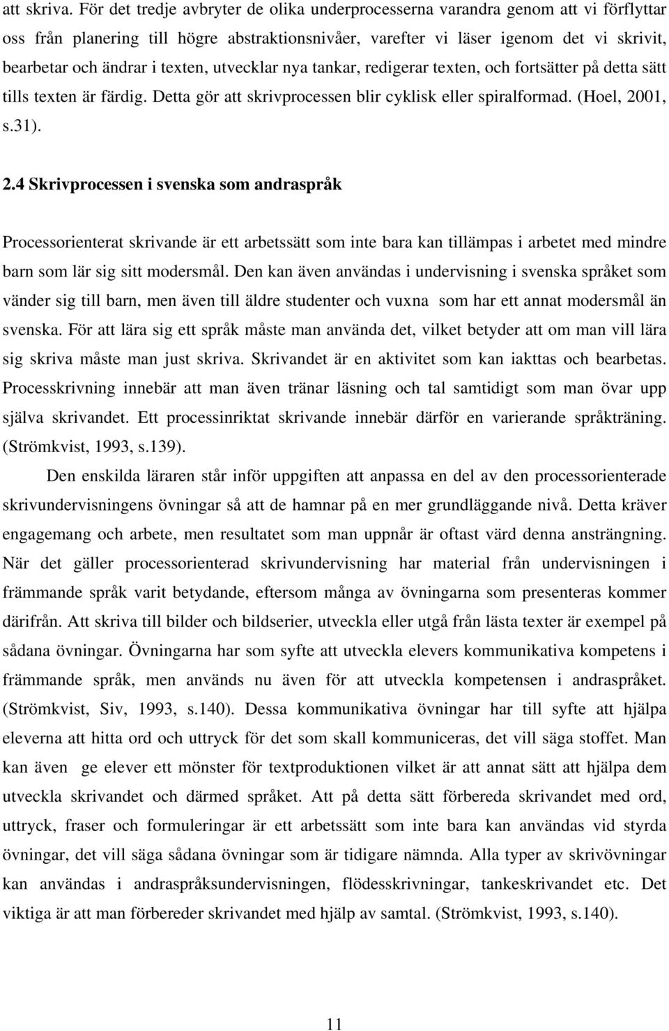texten, utvecklar nya tankar, redigerar texten, och fortsätter på detta sätt tills texten är färdig. Detta gör att skrivprocessen blir cyklisk eller spiralformad. (Hoel, 20