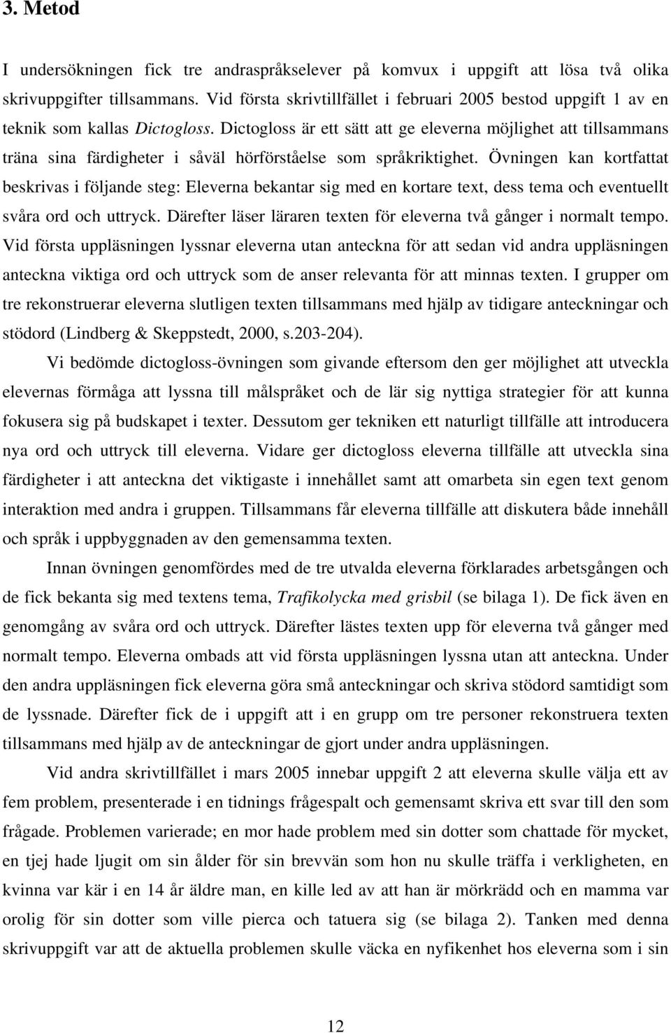 Dictogloss är ett sätt att ge eleverna möjlighet att tillsammans träna sina färdigheter i såväl hörförståelse som språkriktighet.