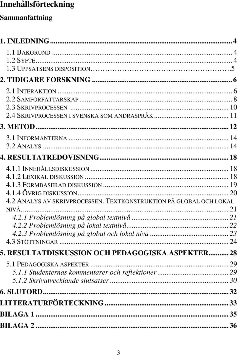 .. 18 4.1.3 FORMBASERAD DISKUSSION... 19 4.1.4 ÖVRIG DISKUSSION... 20 4.2 ANALYS AV SKRIVPROCESSEN. TEXTKONSTRUKTION PÅ GLOBAL OCH LOKAL NIVÅ... 21 4.2.1 Problemlösning på global textnivå... 21 4.2.2 Problemlösning på lokal textnivå.