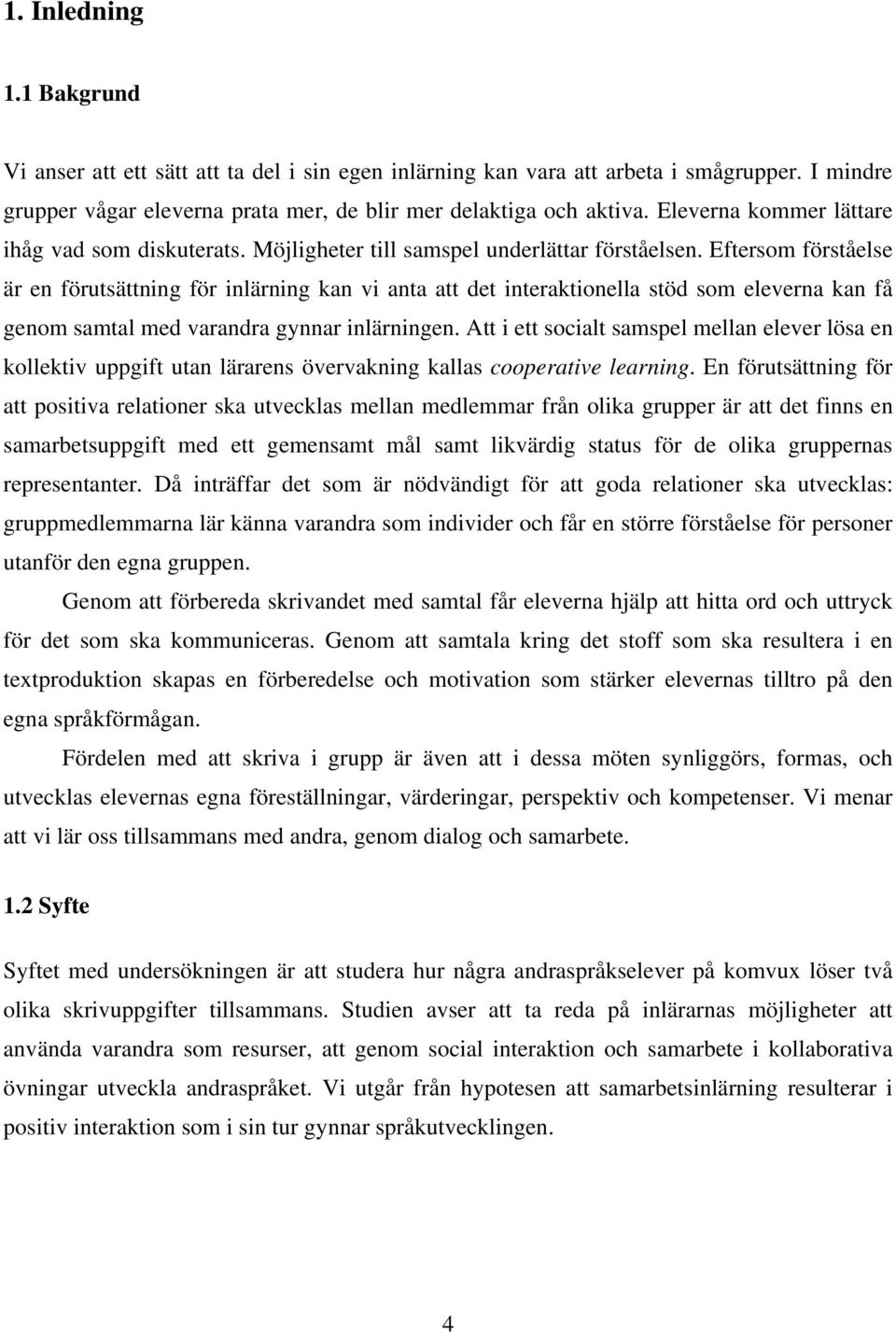 Eftersom förståelse är en förutsättning för inlärning kan vi anta att det interaktionella stöd som eleverna kan få genom samtal med varandra gynnar inlärningen.