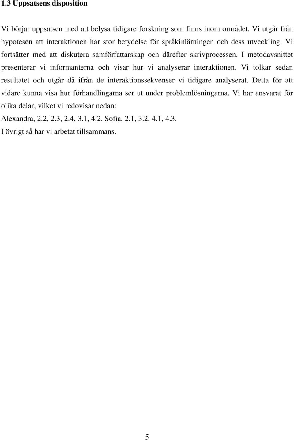 I metodavsnittet presenterar vi informanterna och visar hur vi analyserar interaktionen.