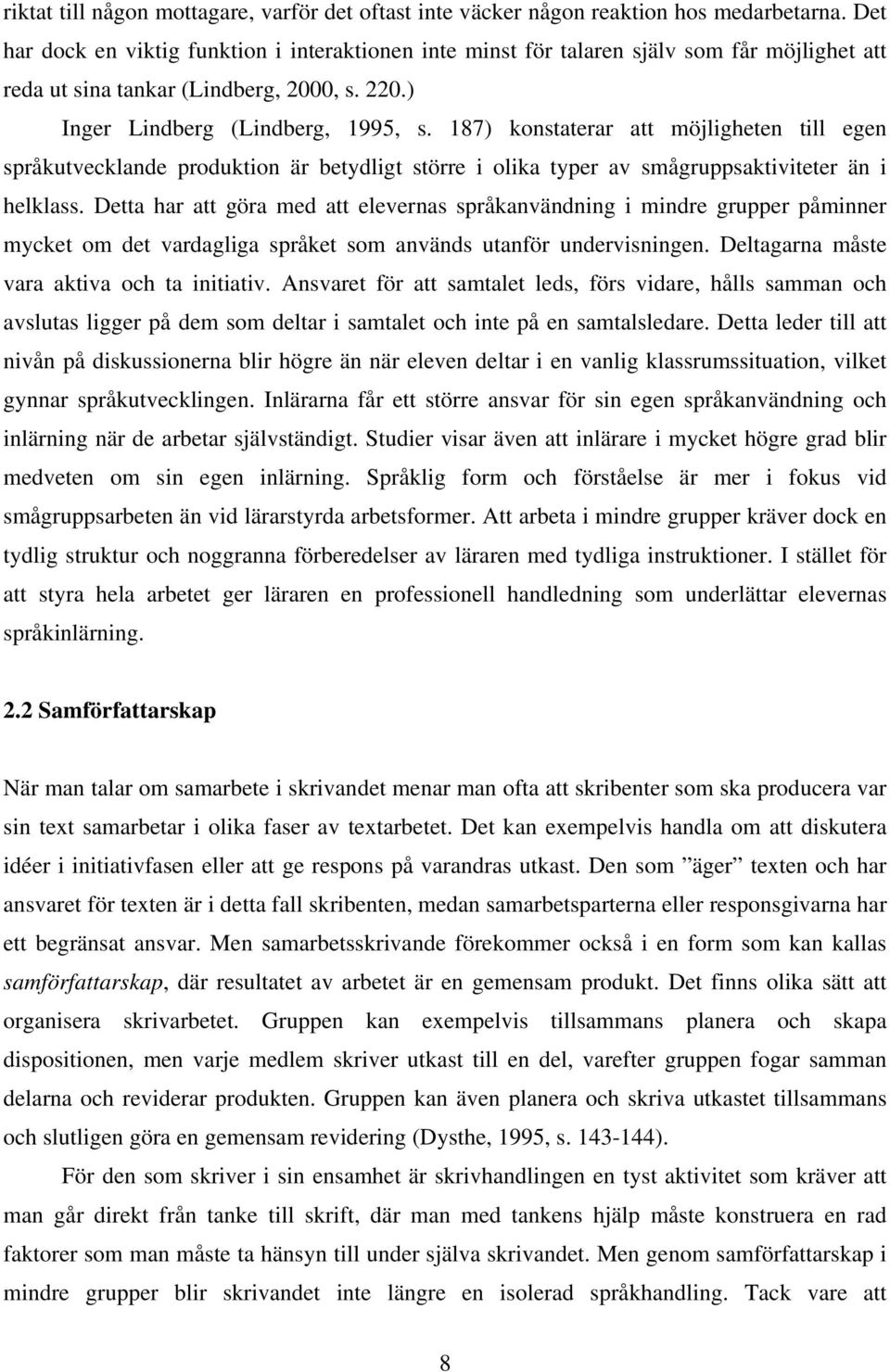 187) konstaterar att möjligheten till egen språkutvecklande produktion är betydligt större i olika typer av smågruppsaktiviteter än i helklass.