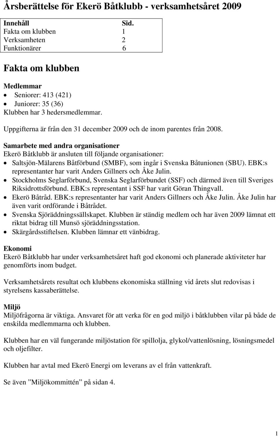 Uppgifterna är från den 31 december 2009 och de inom parentes från 2008.