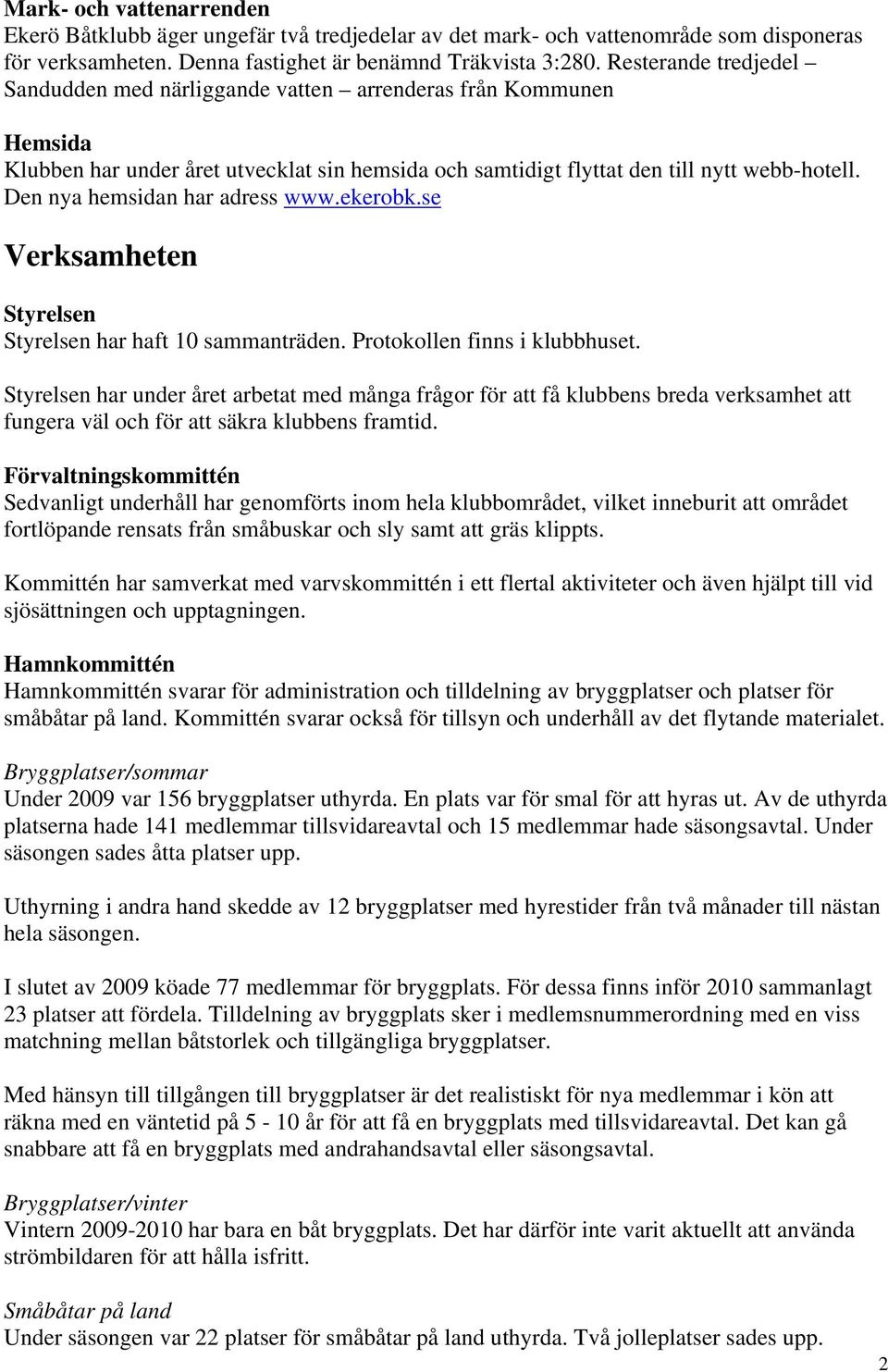 Den nya hemsidan har adress www.ekerobk.se Verksamheten Styrelsen Styrelsen har haft 10 sammanträden. Protokollen finns i klubbhuset.