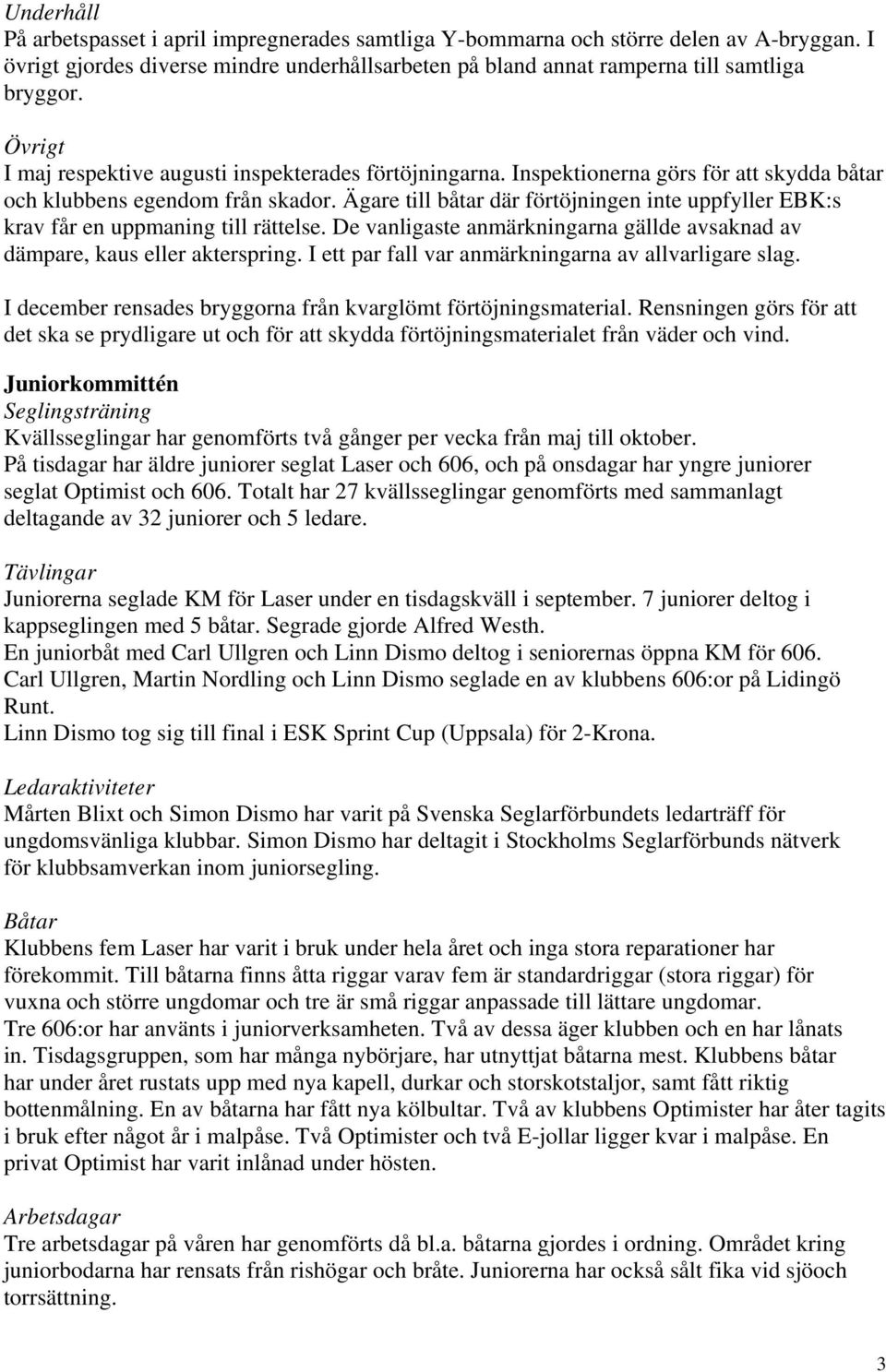 Ägare till båtar där förtöjningen inte uppfyller EBK:s krav får en uppmaning till rättelse. De vanligaste anmärkningarna gällde avsaknad av dämpare, kaus eller akterspring.