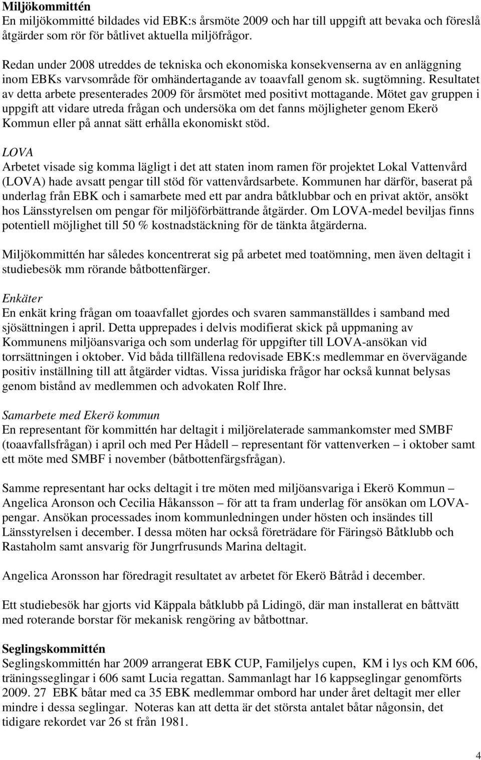 Resultatet av detta arbete presenterades 2009 för årsmötet med positivt mottagande.