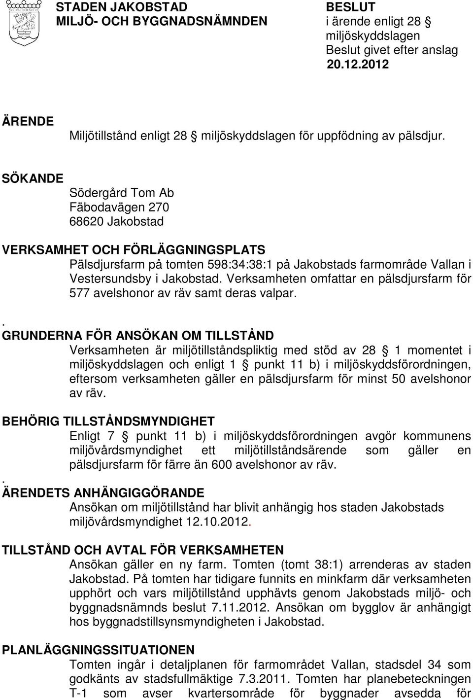 Verksamheten omfattar en pälsdjursfarm för 577 avelshonor av räv samt deras valpar.