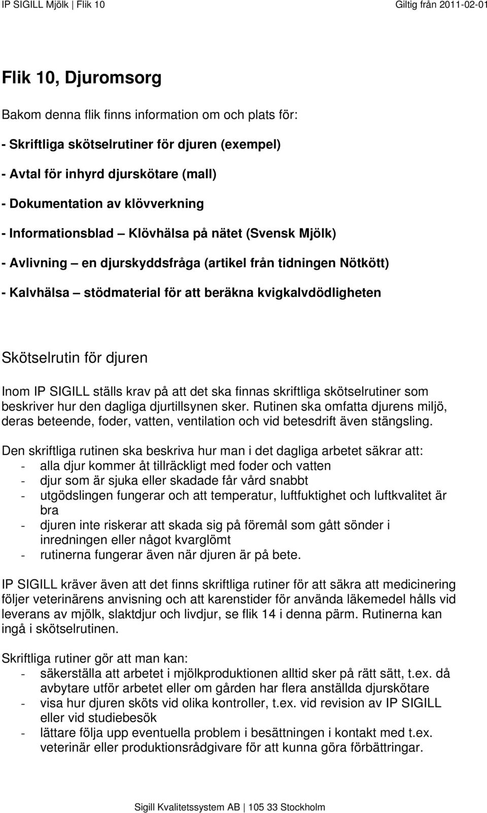 Inom IP SIGILL ställs krav på att det ska finnas skriftliga skötselrutiner som beskriver hur den dagliga djurtillsynen sker.