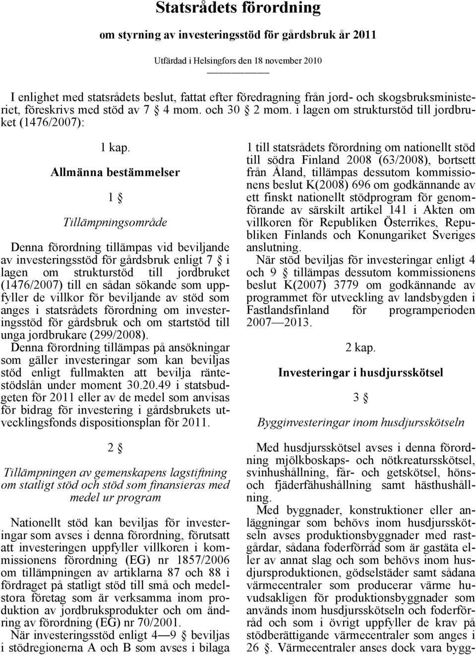 Allmänna bestämmelser 1 Tillämpningsområde Denna förordning tillämpas vid beviljande av investeringsstöd för gårdsbruk enligt 7 i lagen om strukturstöd till jordbruket (1476/2007) till en sådan
