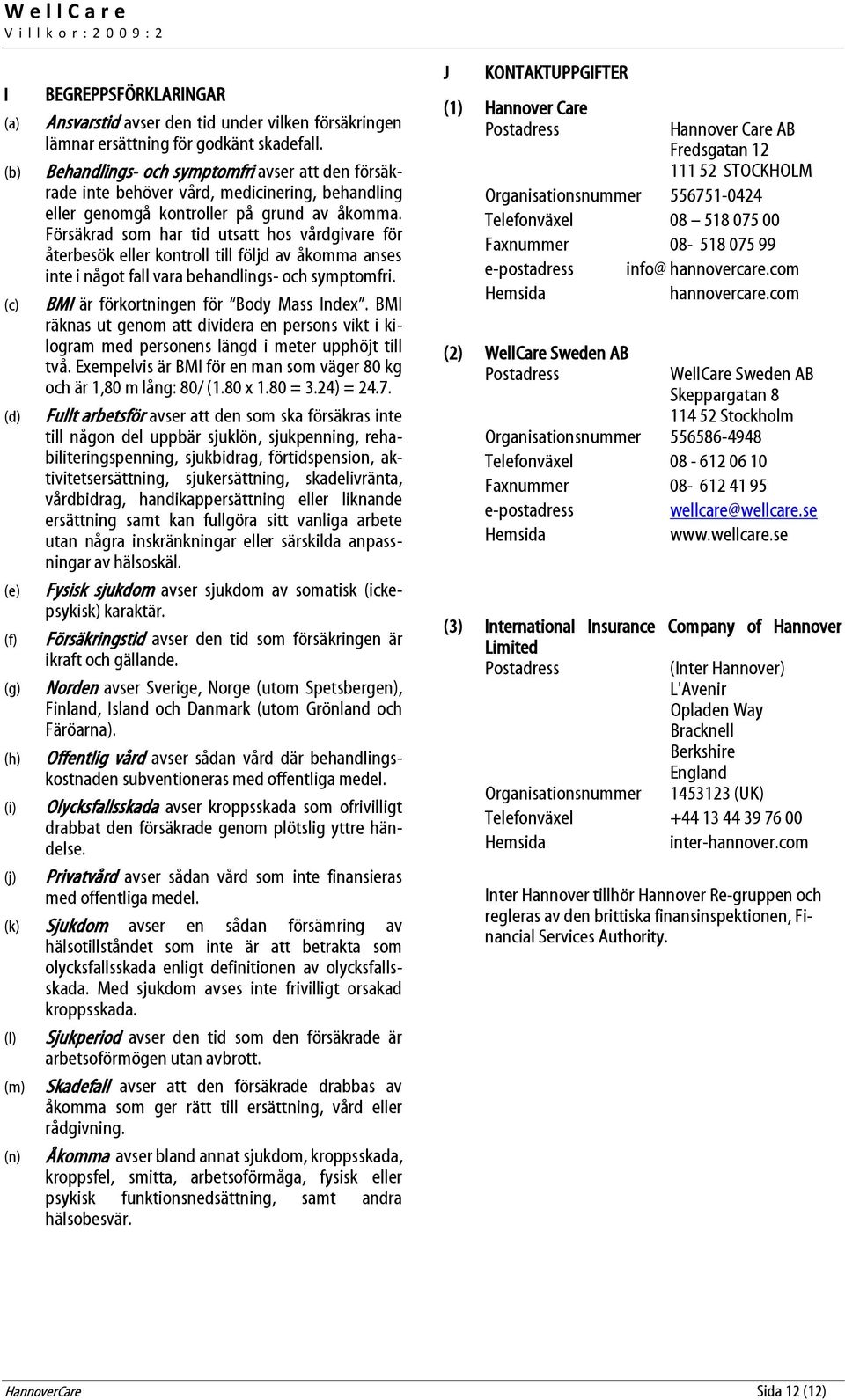 Försäkrad som har tid utsatt hos vårdgivare för återbesök eller kontroll till följd av åkomma anses inte i något fall vara behandlings- och symptomfri. BMI är förkortningen för Body Mass Index.