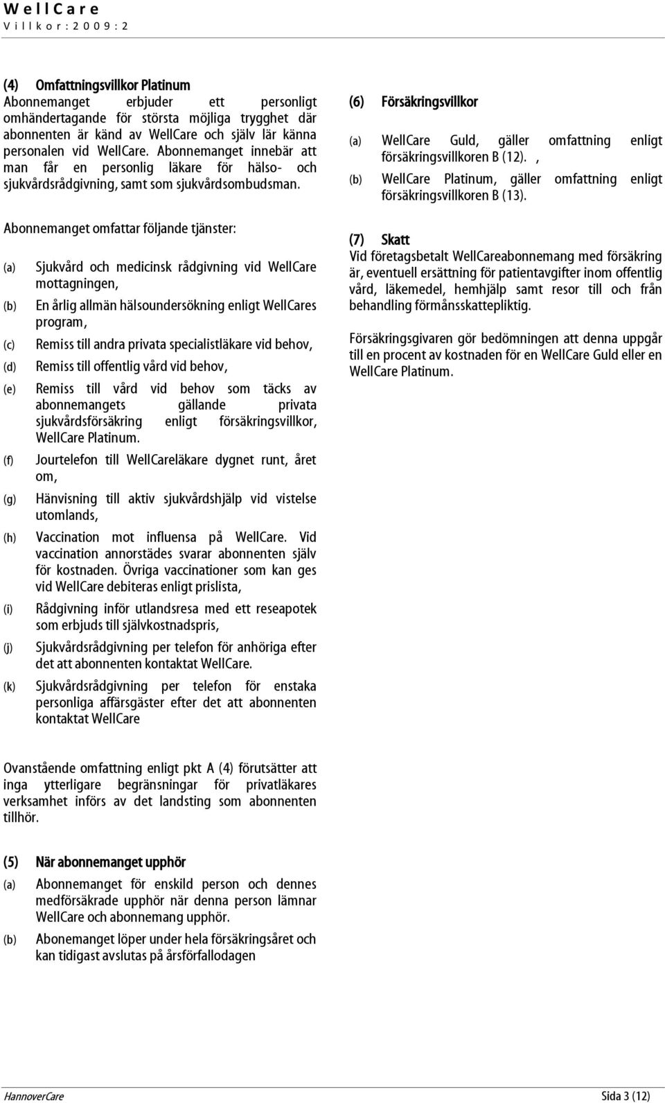 Abonnemanget omfattar följande tjänster: Sjukvård och medicinsk rådgivning vid WellCare mottagningen, En årlig allmän hälsoundersökning enligt WellCares program, Remiss till andra privata