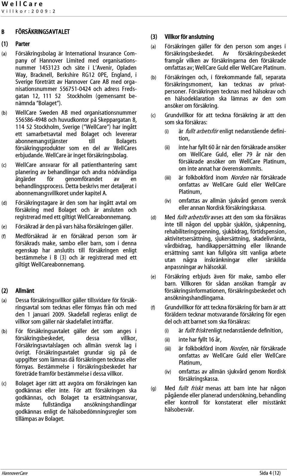 WellCare Sweden AB med organisationsnummer 556586-4948 och huvudkontor på Skeppargatan 8, 114 52 Stockholm, Sverige ( WellCare ) har ingått ett samarbetsavtal med Bolaget och levererar