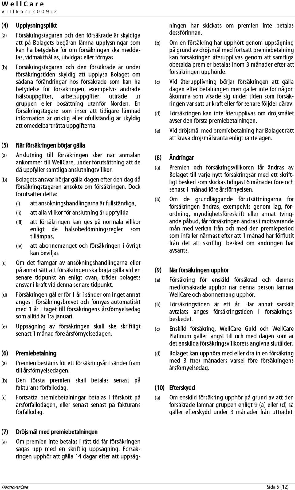 Försäkringstagaren och den försäkrade är under försäkringstiden skyldig att upplysa Bolaget om sådana förändringar hos försäkrade som kan ha betydelse för försäkringen, exempelvis ändrade