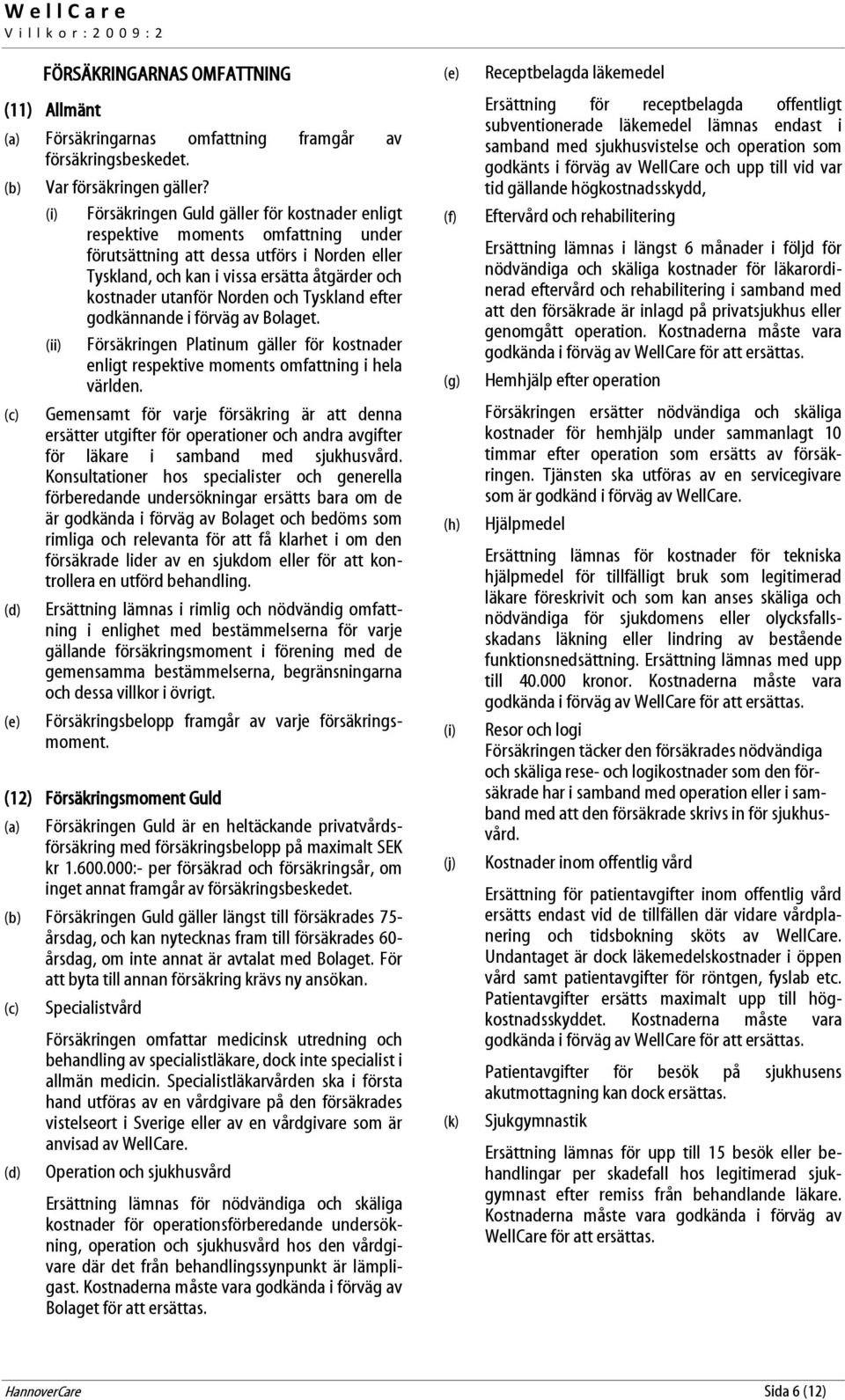 Norden och Tyskland efter godkännande i förväg av Bolaget. (ii) Försäkringen Platinum gäller för kostnader enligt respektive moments omfattning i hela världen.
