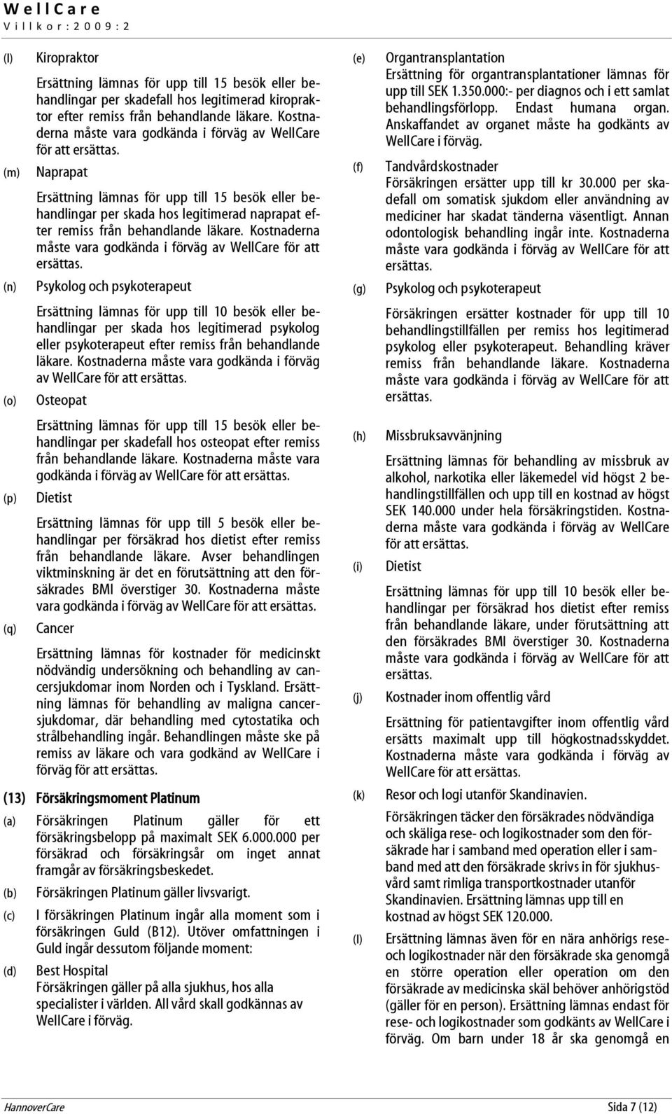 Naprapat Ersättning lämnas för upp till 15 besök eller behandlingar per skada hos legitimerad naprapat efter remiss från behandlande läkare.