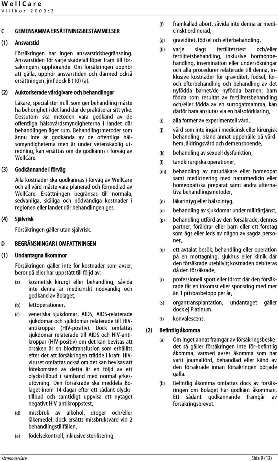som ger behandling måste ha behörighet i det land där de praktiserar sitt yrke. Dessutom ska metoden vara godkänd av de offentliga hälsovårdsmyndigheterna i landet där behandlingen äger rum.